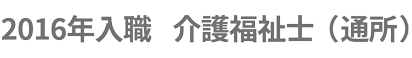 2016年入職　介護福祉士（通所）