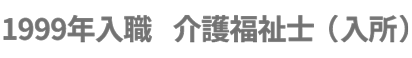 1999年入職　介護福祉士（入所）