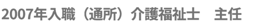 2007年入職（通所）介護福祉士　主任